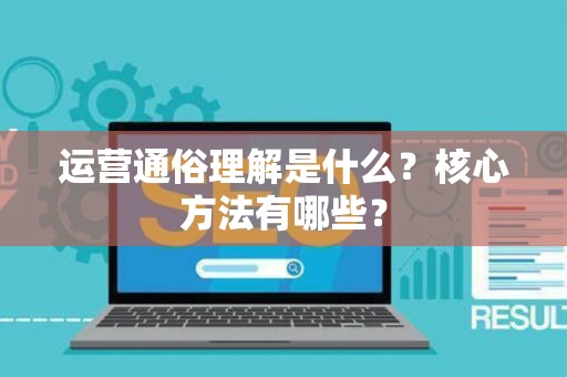 运营通俗理解是什么？核心方法有哪些？