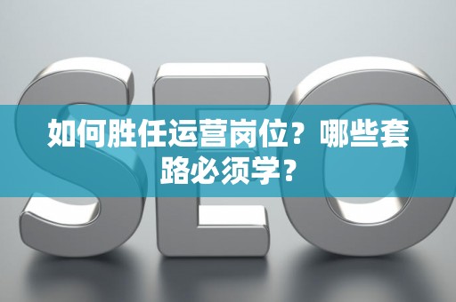 如何胜任运营岗位？哪些套路必须学？