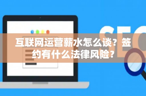 互联网运营薪水怎么谈？签约有什么法律风险？