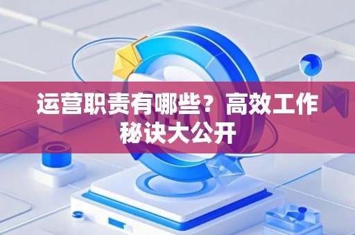 运营职责有哪些？高效工作秘诀大公开